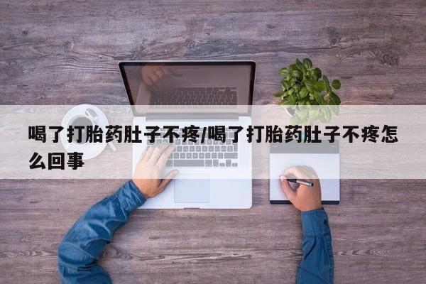 流产药微信买在线下单喝了打胎药肚子不疼/喝了打胎药肚子不疼怎么回事
