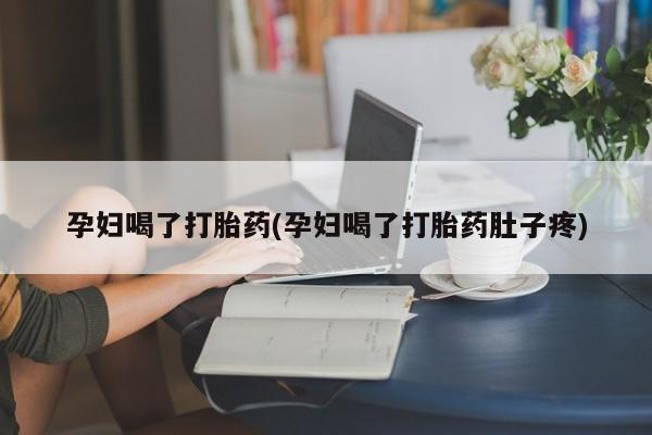 流产药微信买在线下单孕妇喝了打胎药(孕妇喝了打胎药肚子疼)