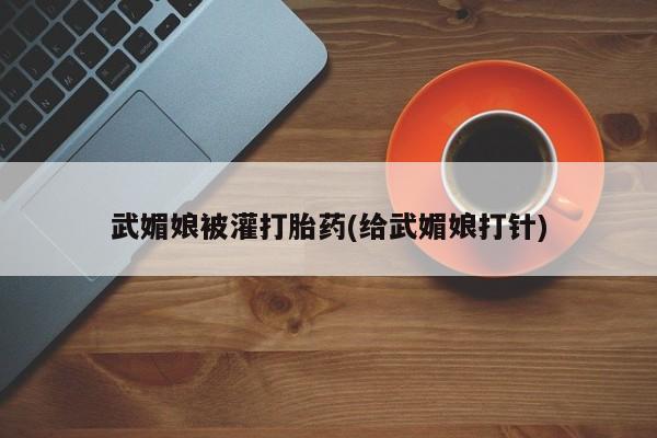 流产药微信买在线下单武媚娘被灌打胎药(给武媚娘打针)