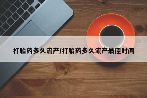 流产药微信买在线下单打胎药多久流产/打胎药多久流产最佳时间