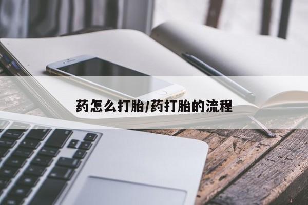 流产药微信买在线下单药怎么打胎/药打胎的流程