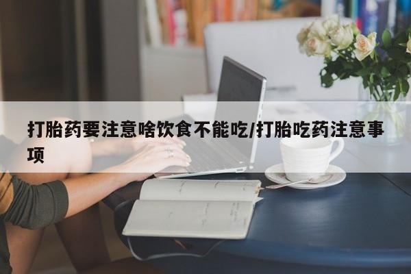 流产药微信买在线下单打胎药要注意啥饮食不能吃/打胎吃药注意事项