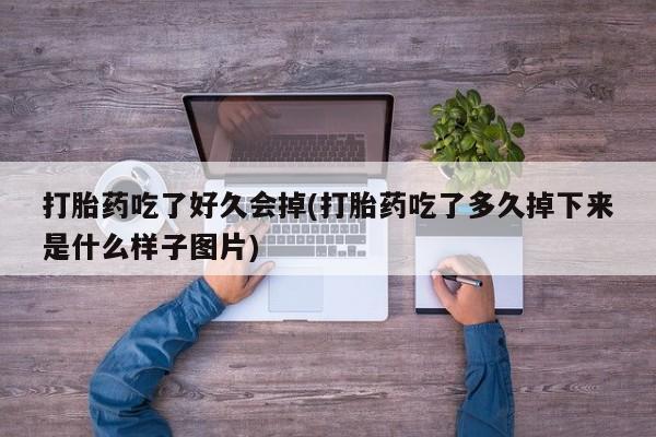 流产药微信买在线下单打胎药吃了好久会掉(打胎药吃了多久掉下来是什么样子图片)