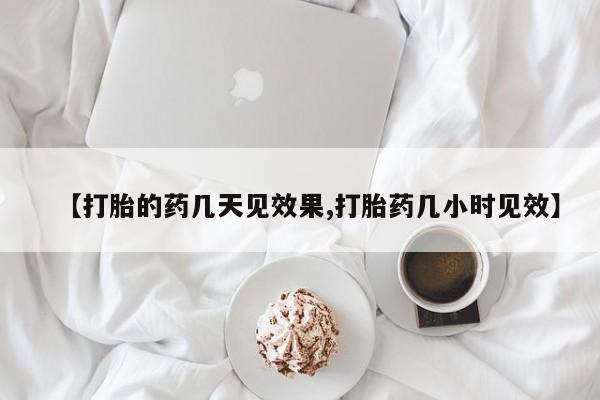 流产药微信买在线下单【打胎的药几天见效果,打胎药几小时见效】