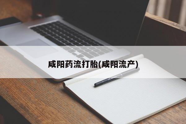流产药微信买在线下单咸阳药流打胎(咸阳流产)