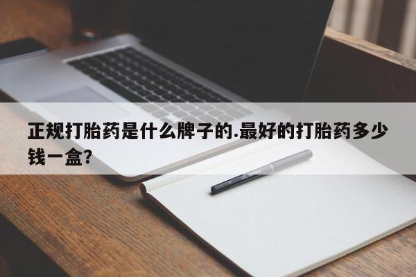 流产药微信买在线下单正规打胎药是什么牌子的.最好的打胎药多少钱一盒？