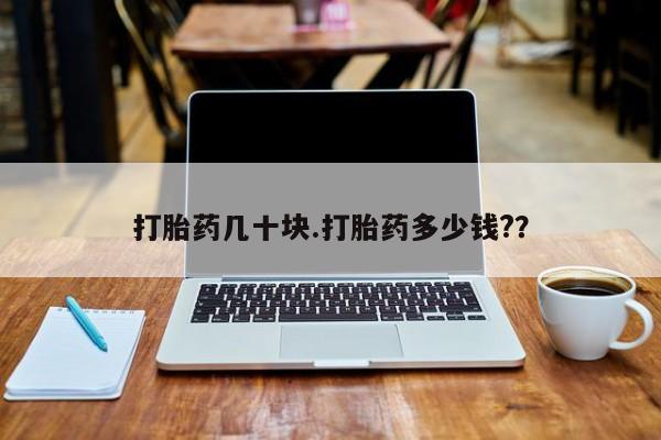 流产药微信买在线下单打胎药几十块.打胎药多少钱?？