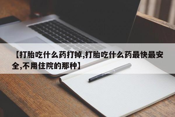 流产药微信买在线下单【打胎吃什么药打掉,打胎吃什么药最快最安全,不用住院的那种】