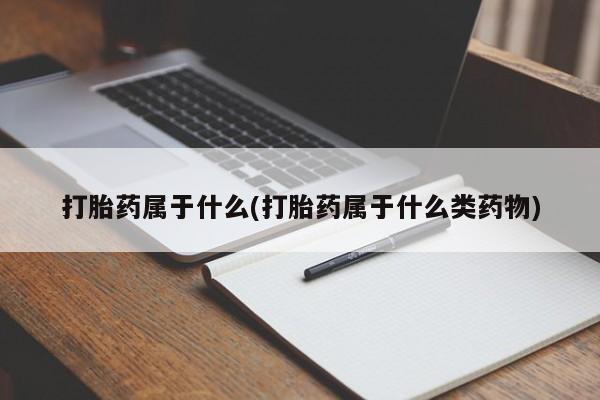 流产药微信买在线下单打胎药属于什么(打胎药属于什么类药物)
