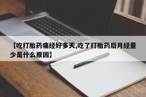 流产药微信买在线下单【吃打胎药痛经好多天,吃了打胎药后月经量少是什么原因】