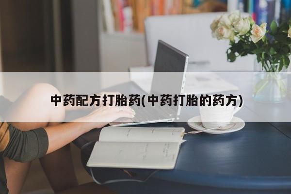 流产药微信买在线下单中药配方打胎药(中药打胎的药方)