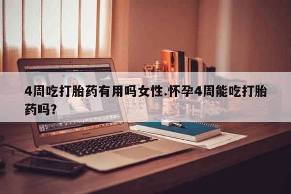 流产药微信买在线下单4周吃打胎药有用吗女性.怀孕4周能吃打胎药吗？