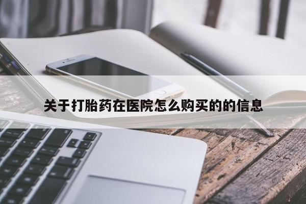 流产药微信买在线下单关于打胎药在医院怎么购买的的信息