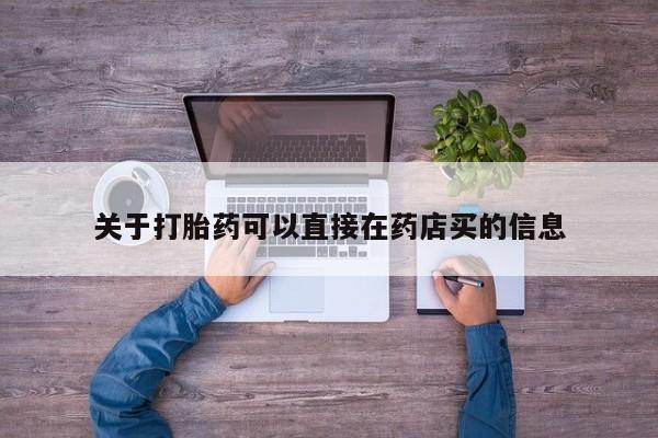 流产药微信买在线下单关于打胎药可以直接在药店买的信息