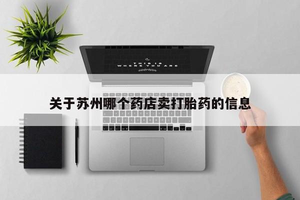 流产药微信买在线下单关于苏州哪个药店卖打胎药的信息