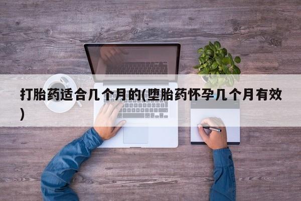 流产药微信买在线下单打胎药适合几个月的(堕胎药怀孕几个月有效)