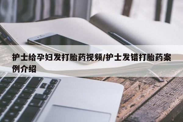 流产药微信买在线下单护士给孕妇发打胎药视频/护士发错打胎药案例介绍