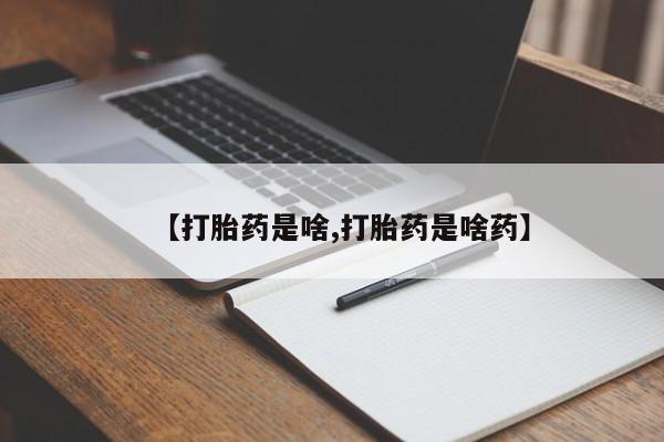 流产药微信买在线下单【打胎药是啥,打胎药是啥药】