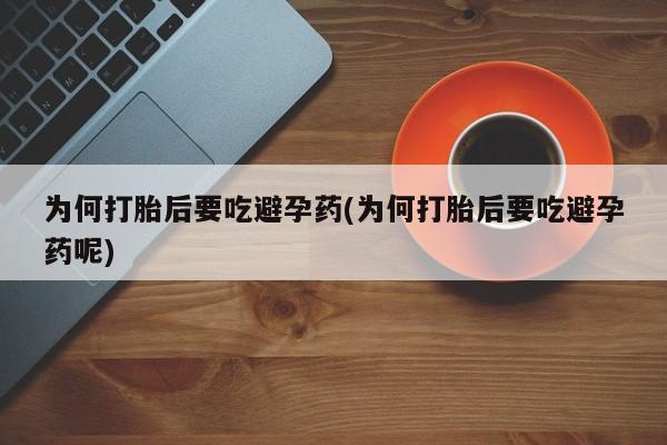 流产药微信买在线下单为何打胎后要吃避孕药(为何打胎后要吃避孕药呢)