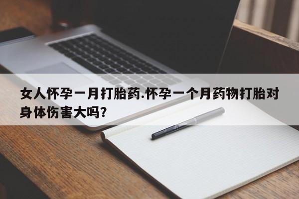 流产药微信买在线下单女人怀孕一月打胎药.怀孕一个月药物打胎对身体伤害大吗？