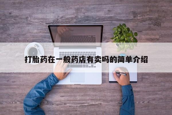 流产药微信买在线下单打胎药在一般药店有卖吗的简单介绍
