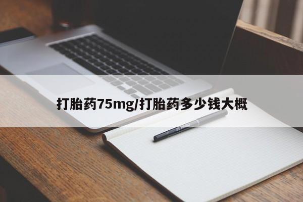 流产药微信买在线下单打胎药75mg/打胎药多少钱大概
