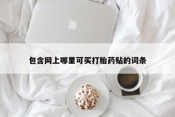 流产药微信买在线下单包含网上哪里可买打胎药贴的词条
