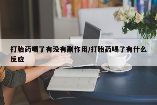 流产药微信买在线下单打胎药喝了有没有副作用/打胎药喝了有什么反应