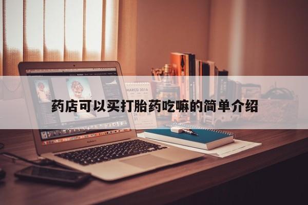 流产药微信买在线下单药店可以买打胎药吃嘛的简单介绍