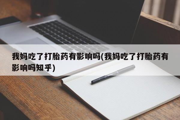 流产药微信买在线下单我妈吃了打胎药有影响吗(我妈吃了打胎药有影响吗知乎)