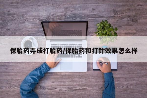 流产药微信买在线下单保胎药弄成打胎药/保胎药和打针效果怎么样