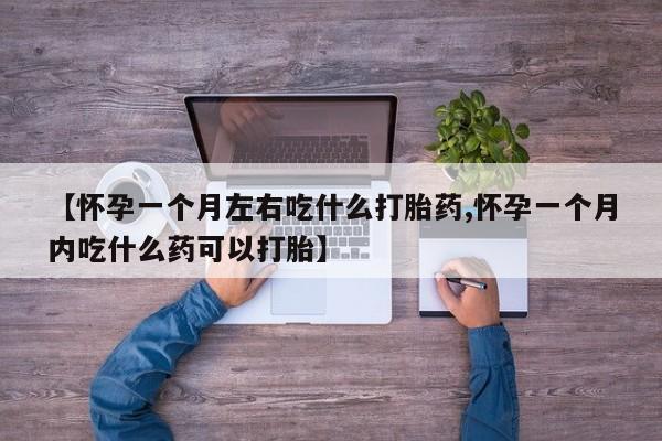 流产药微信买在线下单【怀孕一个月左右吃什么打胎药,怀孕一个月内吃什么药可以打胎】