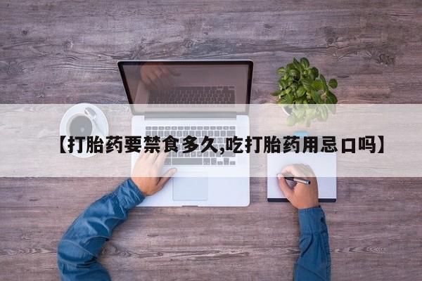 流产药微信买在线下单【打胎药要禁食多久,吃打胎药用忌口吗】