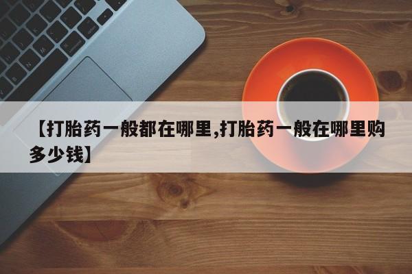 流产药微信买在线下单【打胎药一般都在哪里,打胎药一般在哪里购多少钱】