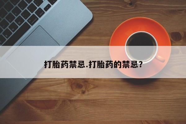 流产药微信买在线下单打胎药禁忌.打胎药的禁忌？