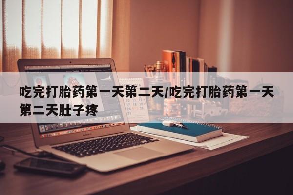 流产药微信买在线下单吃完打胎药第一天第二天/吃完打胎药第一天第二天肚子疼