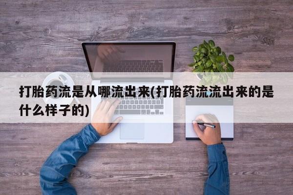 流产药微信买在线下单打胎药流是从哪流出来(打胎药流流出来的是什么样子的)