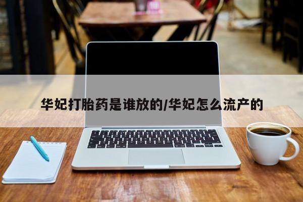 流产药微信买在线下单华妃打胎药是谁放的/华妃怎么流产的