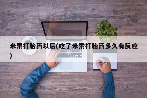 流产药微信买在线下单米索打胎药以后(吃了米索打胎药多久有反应)