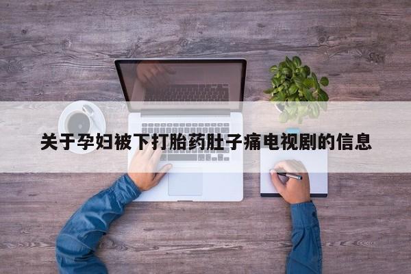 流产药微信买在线下单关于孕妇被下打胎药肚子痛电视剧的信息