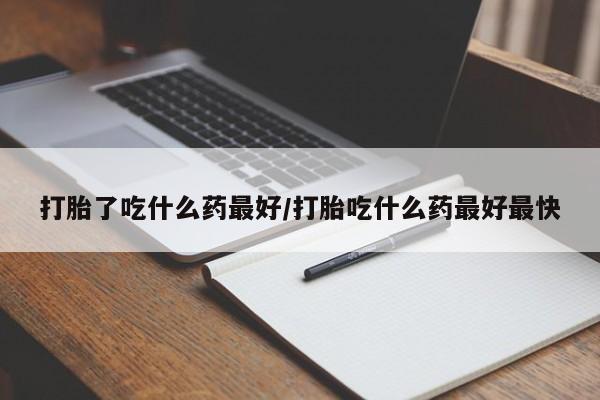 流产药微信买在线下单打胎了吃什么药最好/打胎吃什么药最好最快