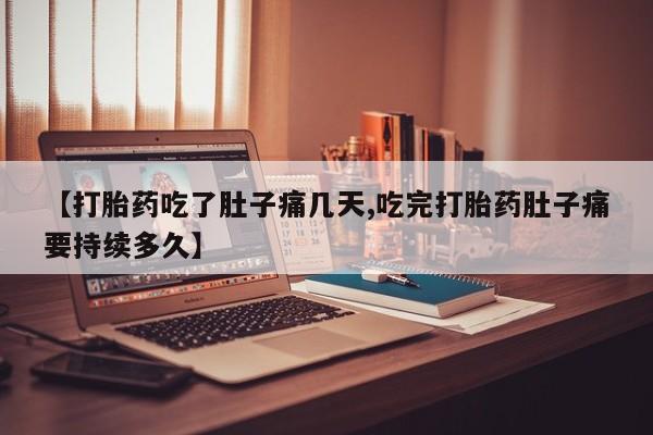 流产药微信买在线下单【打胎药吃了肚子痛几天,吃完打胎药肚子痛要持续多久】