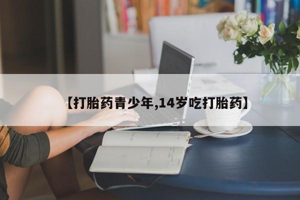 流产药微信买在线下单【打胎药青少年,14岁吃打胎药】