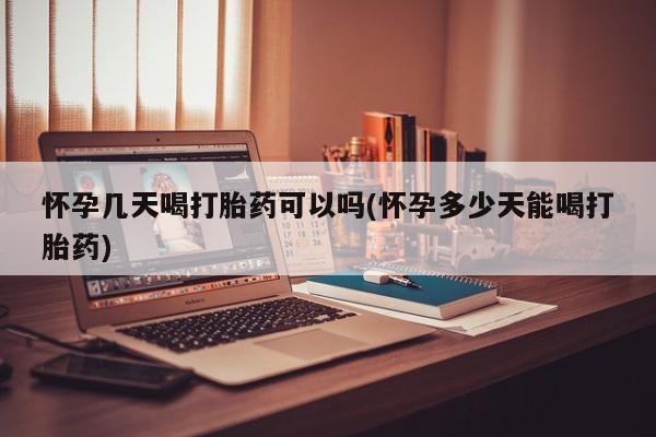 流产药微信买在线下单怀孕几天喝打胎药可以吗(怀孕多少天能喝打胎药)