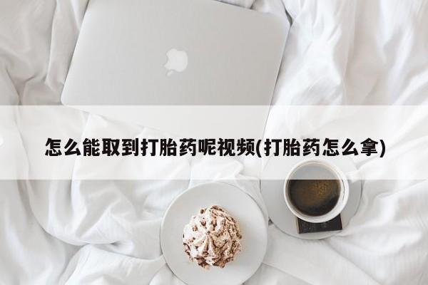 流产药微信买在线下单怎么能取到打胎药呢视频(打胎药怎么拿)