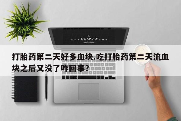 流产药微信买在线下单打胎药第二天好多血块.吃打胎药第二天流血块之后又没了咋回事？