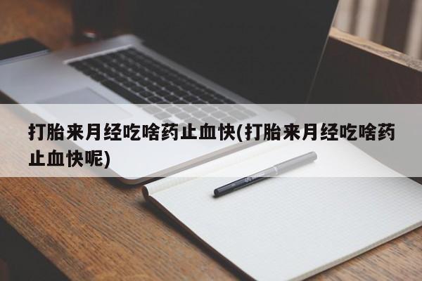 流产药微信买在线下单打胎来月经吃啥药止血快(打胎来月经吃啥药止血快呢)