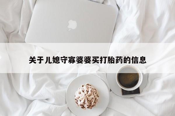 流产药微信买在线下单关于儿媳守寡婆婆买打胎药的信息