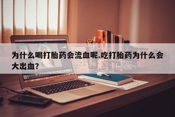 流产药微信买在线下单为什么喝打胎药会流血呢.吃打胎药为什么会大出血？