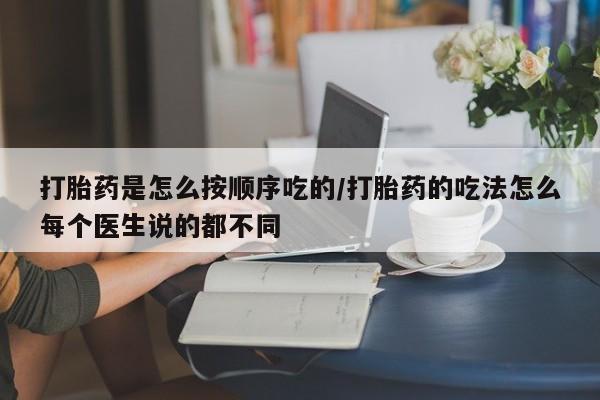 流产药微信买在线下单打胎药是怎么按顺序吃的/打胎药的吃法怎么每个医生说的都不同